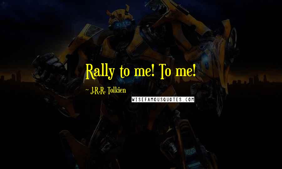 J.R.R. Tolkien Quotes: Rally to me! To me!