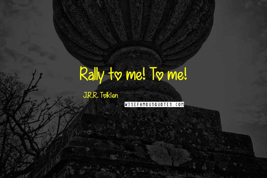 J.R.R. Tolkien Quotes: Rally to me! To me!