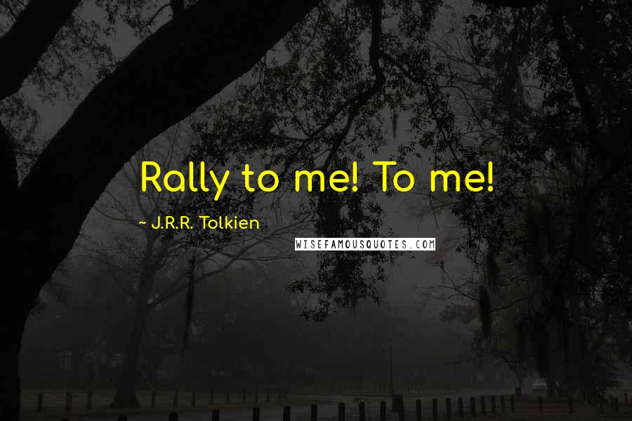 J.R.R. Tolkien Quotes: Rally to me! To me!