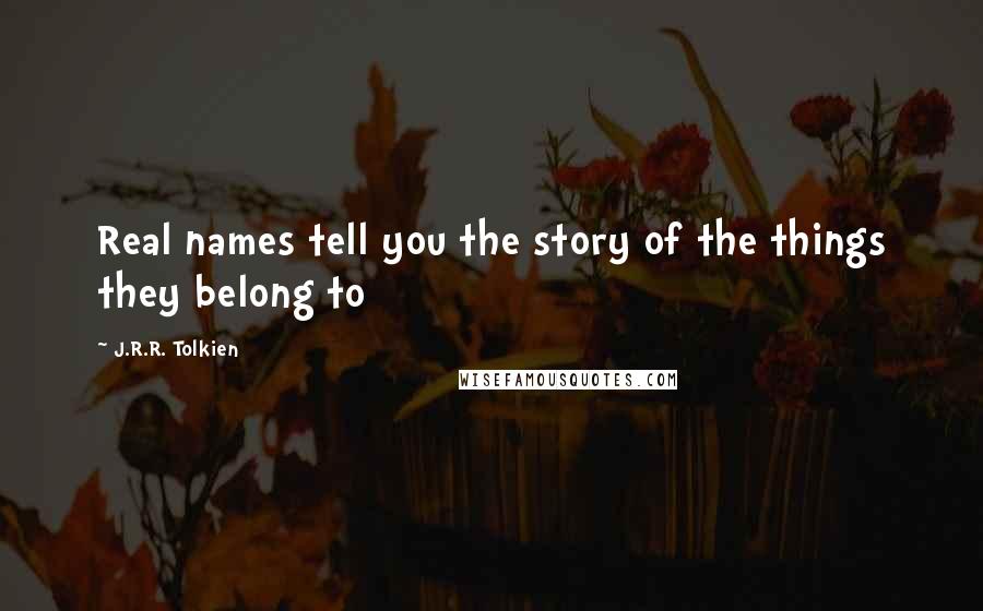 J.R.R. Tolkien Quotes: Real names tell you the story of the things they belong to
