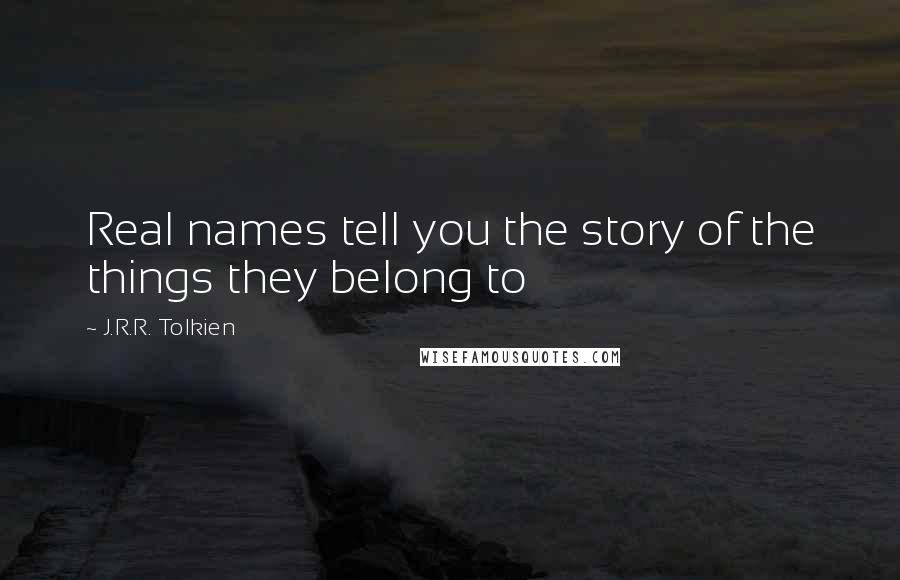 J.R.R. Tolkien Quotes: Real names tell you the story of the things they belong to