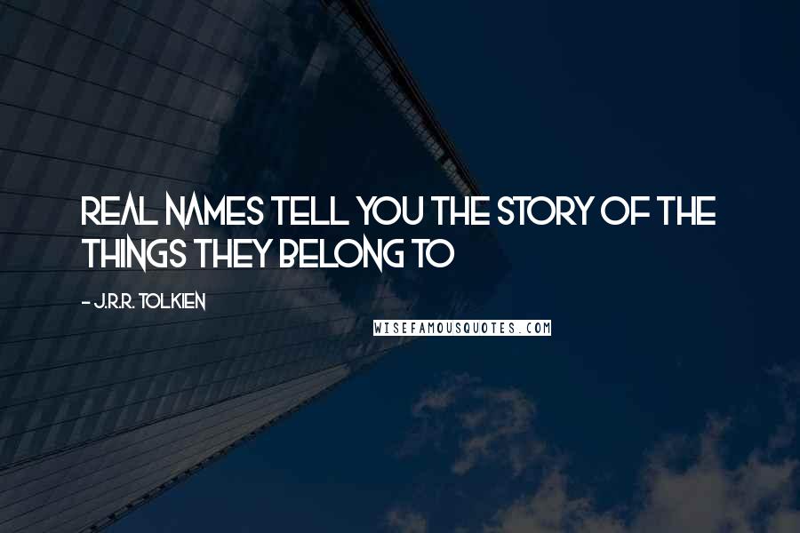 J.R.R. Tolkien Quotes: Real names tell you the story of the things they belong to