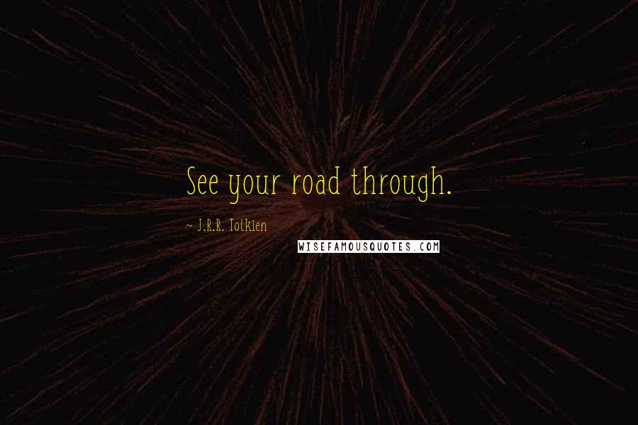 J.R.R. Tolkien Quotes: See your road through.