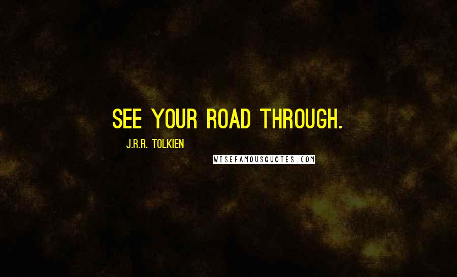J.R.R. Tolkien Quotes: See your road through.