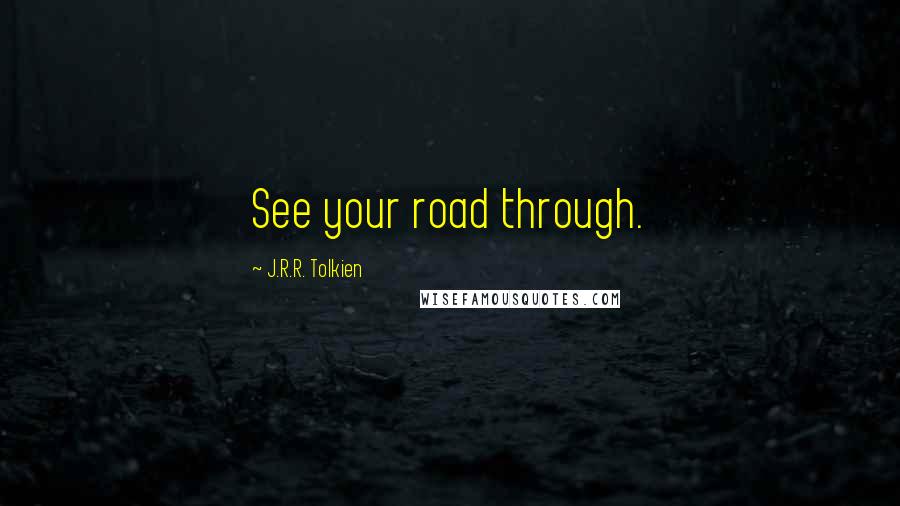 J.R.R. Tolkien Quotes: See your road through.