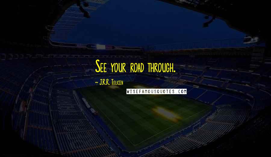 J.R.R. Tolkien Quotes: See your road through.