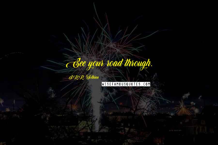 J.R.R. Tolkien Quotes: See your road through.