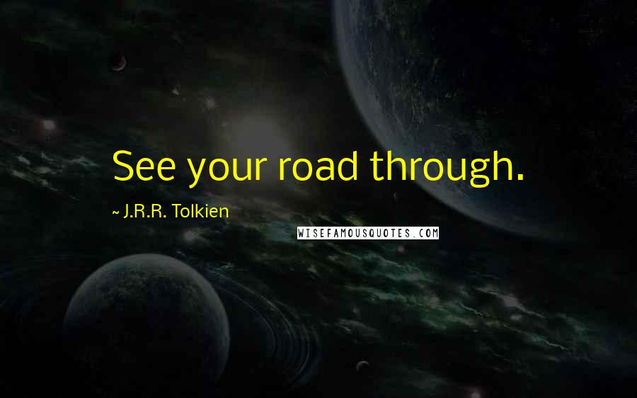 J.R.R. Tolkien Quotes: See your road through.