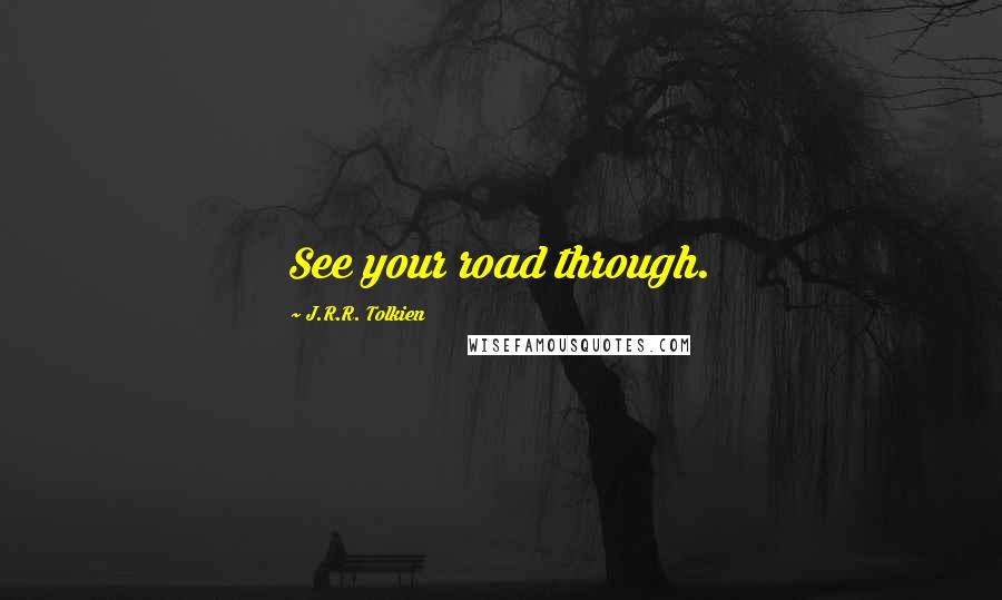 J.R.R. Tolkien Quotes: See your road through.