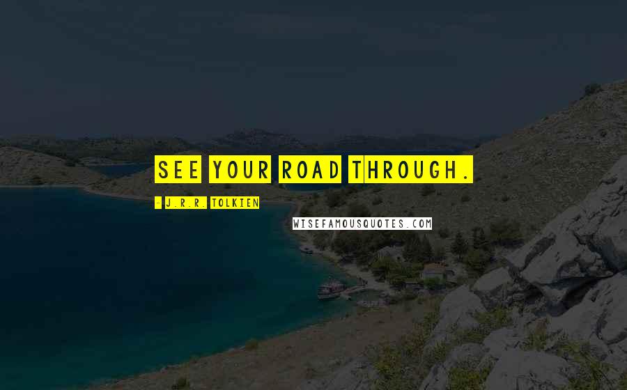 J.R.R. Tolkien Quotes: See your road through.