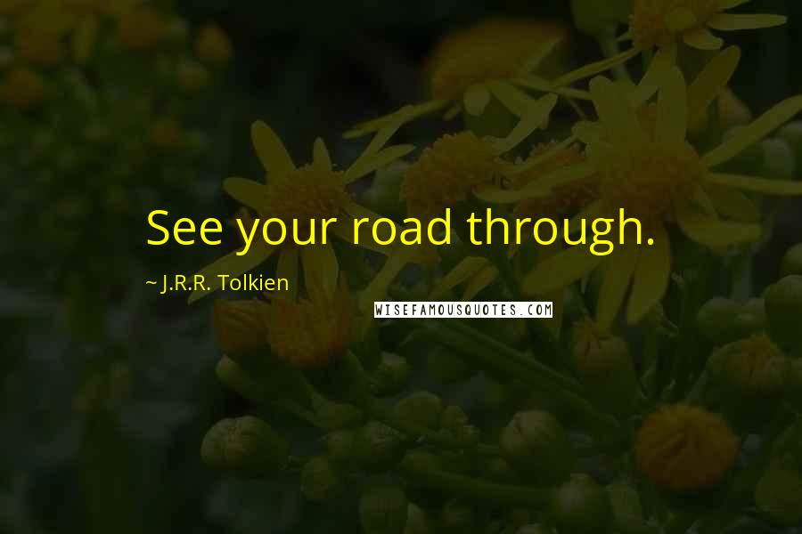 J.R.R. Tolkien Quotes: See your road through.