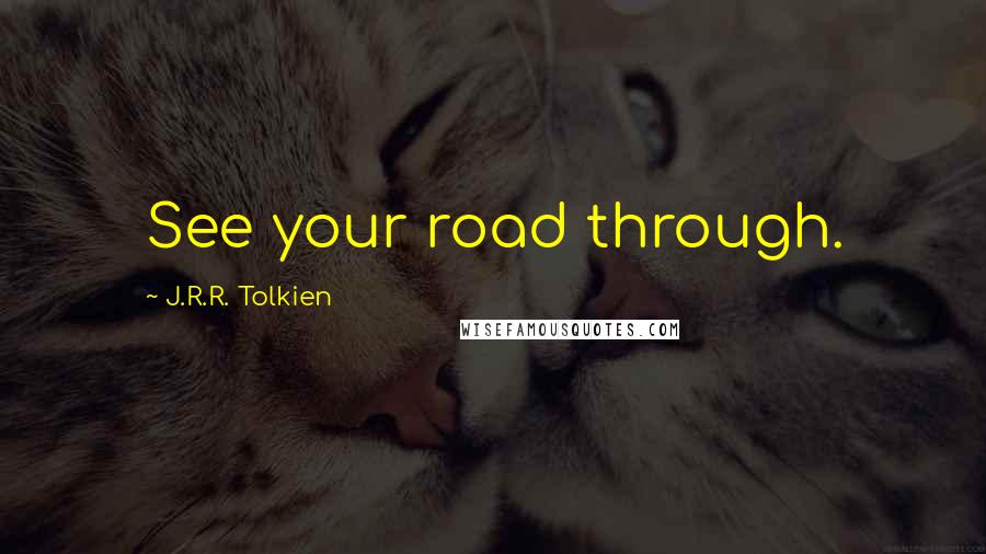 J.R.R. Tolkien Quotes: See your road through.