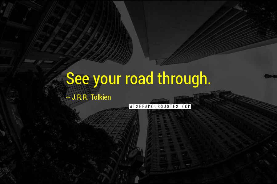 J.R.R. Tolkien Quotes: See your road through.
