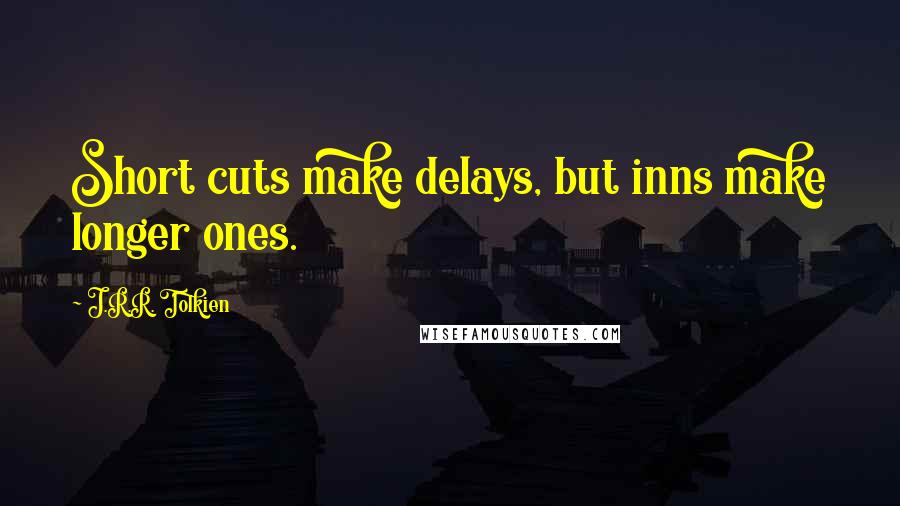 J.R.R. Tolkien Quotes: Short cuts make delays, but inns make longer ones.