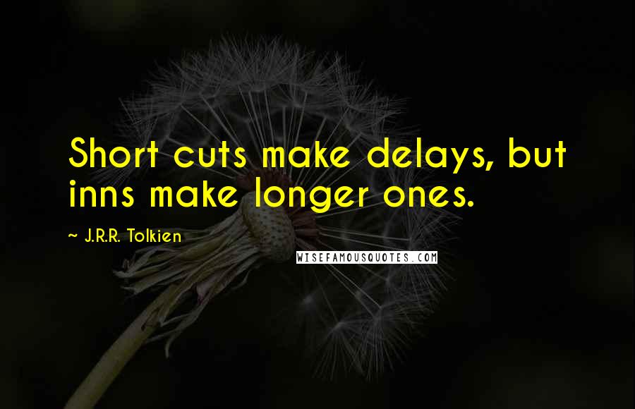 J.R.R. Tolkien Quotes: Short cuts make delays, but inns make longer ones.