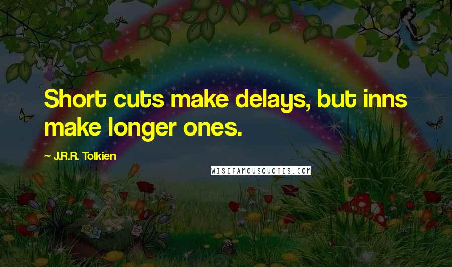 J.R.R. Tolkien Quotes: Short cuts make delays, but inns make longer ones.