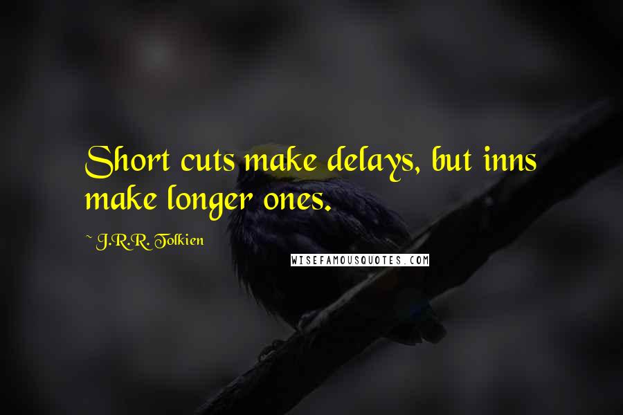 J.R.R. Tolkien Quotes: Short cuts make delays, but inns make longer ones.