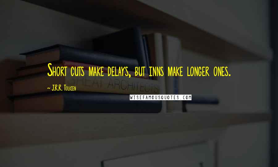 J.R.R. Tolkien Quotes: Short cuts make delays, but inns make longer ones.