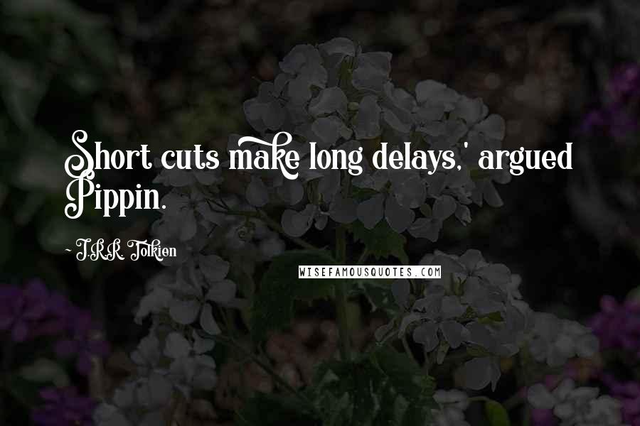 J.R.R. Tolkien Quotes: Short cuts make long delays,' argued Pippin.