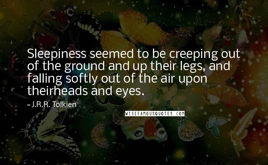 J.R.R. Tolkien Quotes: Sleepiness seemed to be creeping out of the ground and up their legs, and falling softly out of the air upon theirheads and eyes.