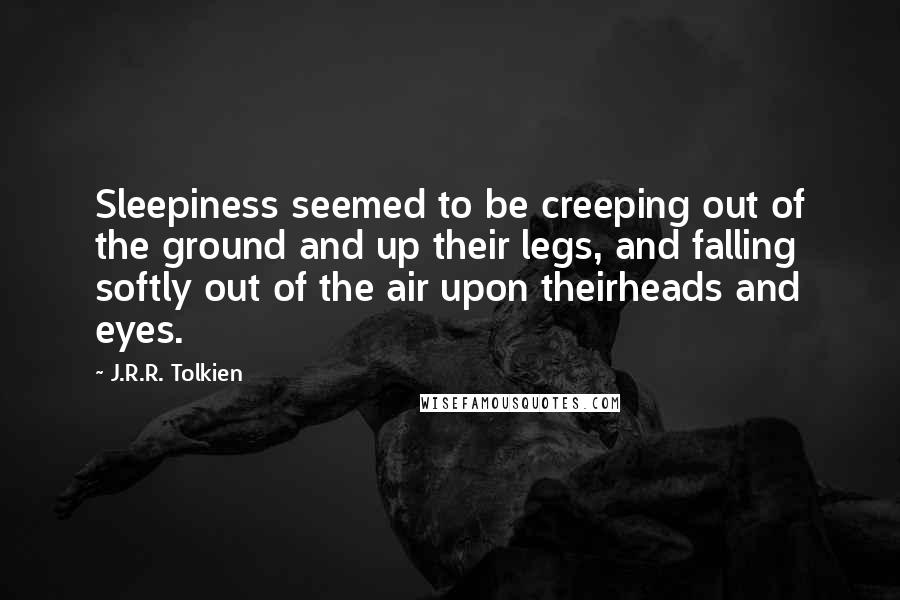 J.R.R. Tolkien Quotes: Sleepiness seemed to be creeping out of the ground and up their legs, and falling softly out of the air upon theirheads and eyes.
