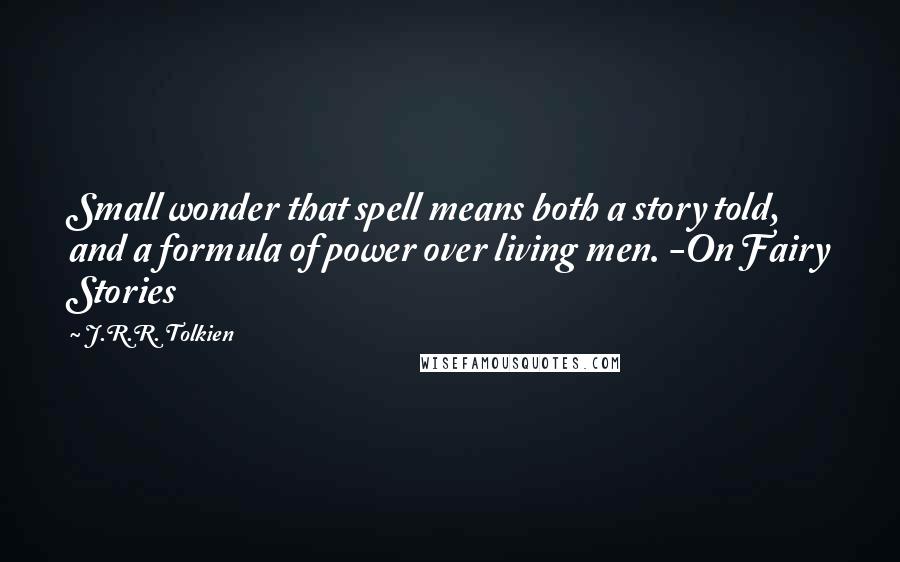 J.R.R. Tolkien Quotes: Small wonder that spell means both a story told, and a formula of power over living men. -On Fairy Stories