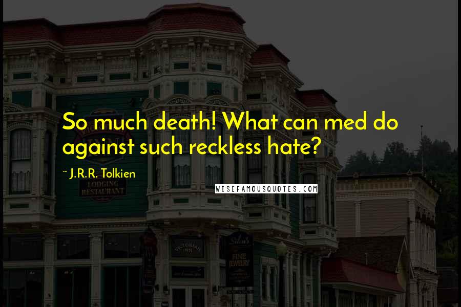 J.R.R. Tolkien Quotes: So much death! What can med do against such reckless hate?