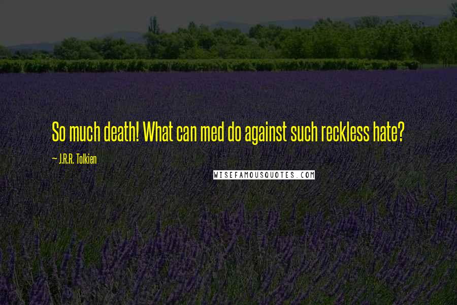 J.R.R. Tolkien Quotes: So much death! What can med do against such reckless hate?