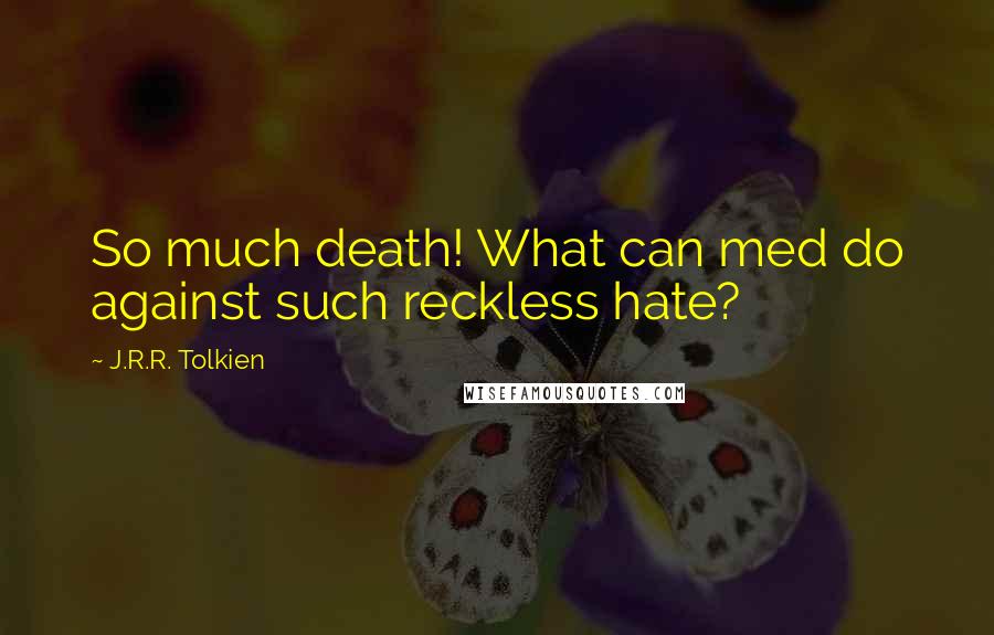 J.R.R. Tolkien Quotes: So much death! What can med do against such reckless hate?