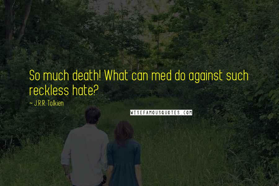 J.R.R. Tolkien Quotes: So much death! What can med do against such reckless hate?