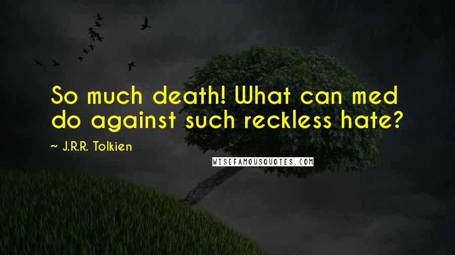 J.R.R. Tolkien Quotes: So much death! What can med do against such reckless hate?