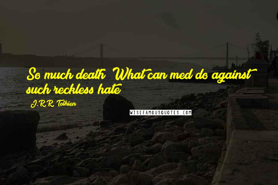 J.R.R. Tolkien Quotes: So much death! What can med do against such reckless hate?