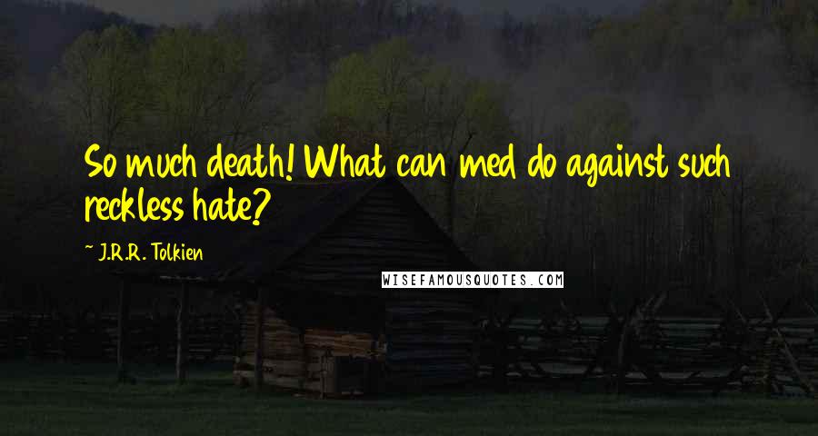 J.R.R. Tolkien Quotes: So much death! What can med do against such reckless hate?