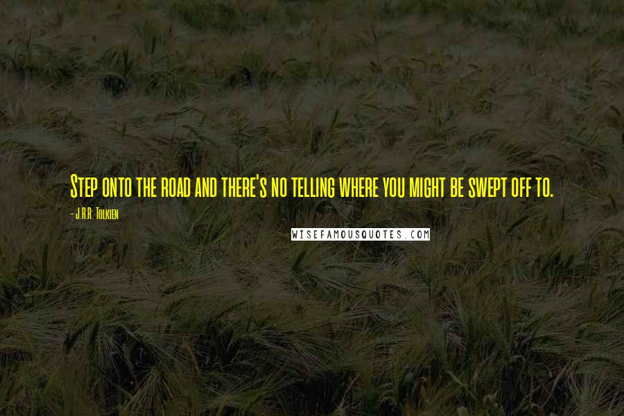 J.R.R. Tolkien Quotes: Step onto the road and there's no telling where you might be swept off to.