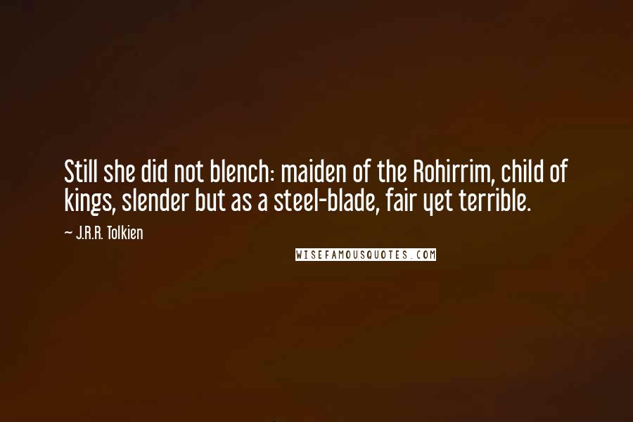 J.R.R. Tolkien Quotes: Still she did not blench: maiden of the Rohirrim, child of kings, slender but as a steel-blade, fair yet terrible.