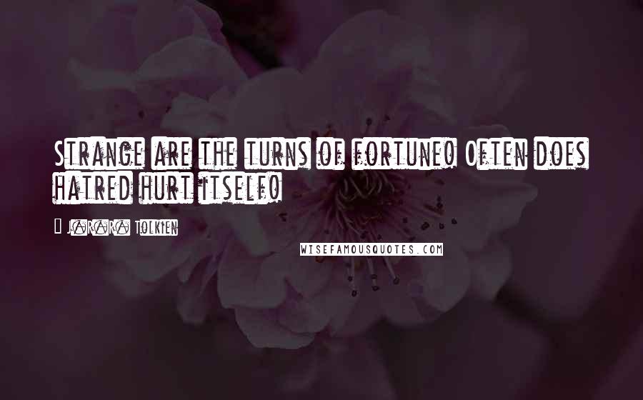 J.R.R. Tolkien Quotes: Strange are the turns of fortune! Often does hatred hurt itself!