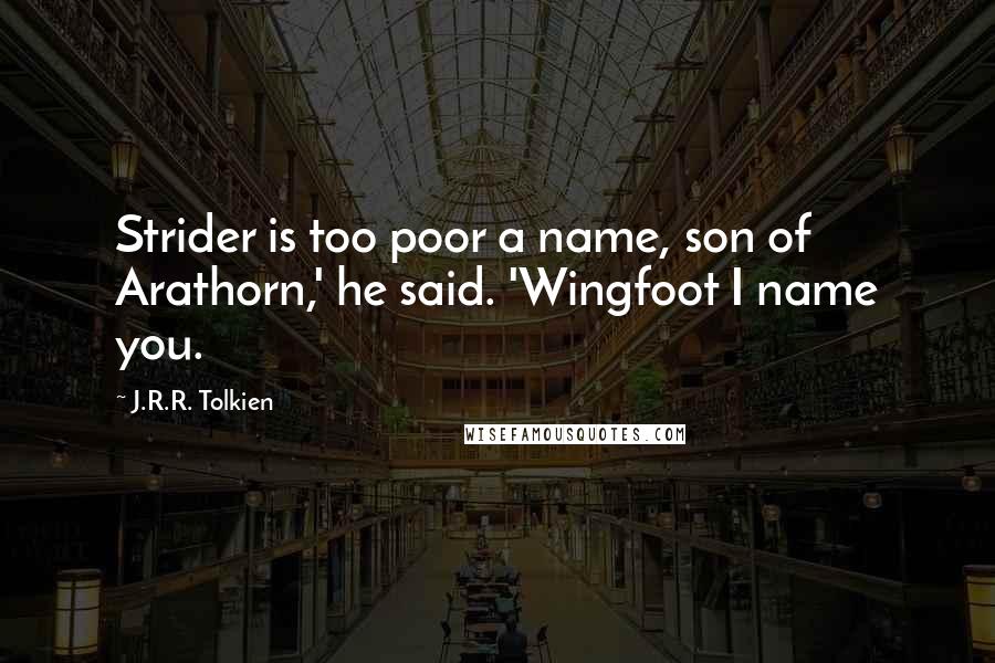 J.R.R. Tolkien Quotes: Strider is too poor a name, son of Arathorn,' he said. 'Wingfoot I name you.