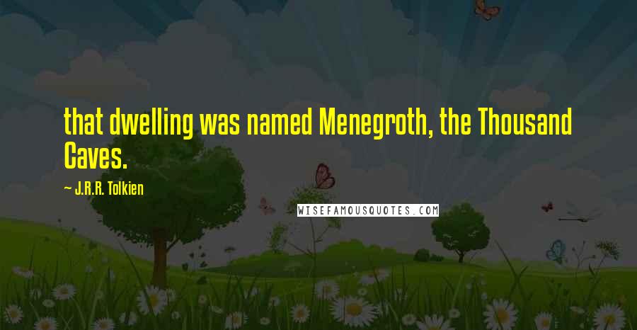 J.R.R. Tolkien Quotes: that dwelling was named Menegroth, the Thousand Caves.