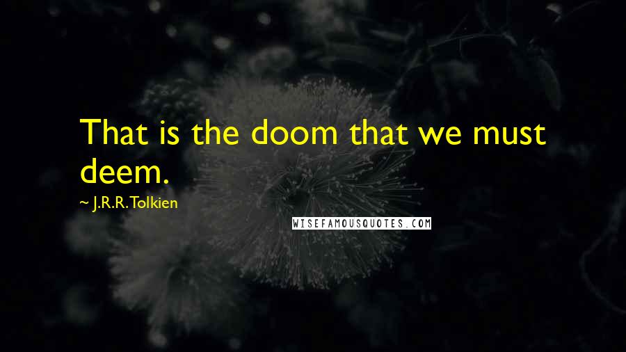 J.R.R. Tolkien Quotes: That is the doom that we must deem.