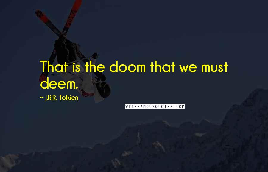 J.R.R. Tolkien Quotes: That is the doom that we must deem.