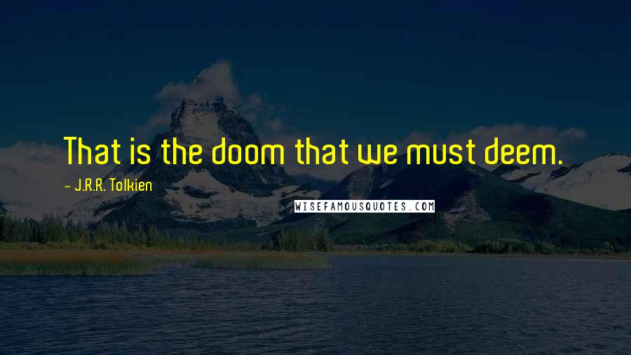 J.R.R. Tolkien Quotes: That is the doom that we must deem.