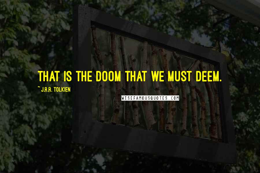 J.R.R. Tolkien Quotes: That is the doom that we must deem.