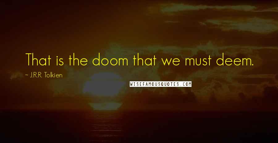 J.R.R. Tolkien Quotes: That is the doom that we must deem.