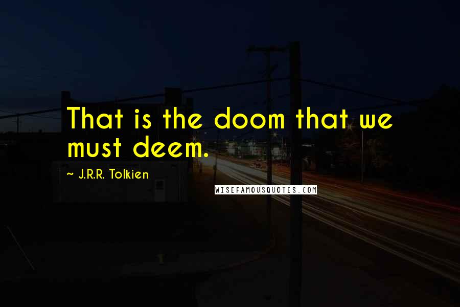 J.R.R. Tolkien Quotes: That is the doom that we must deem.