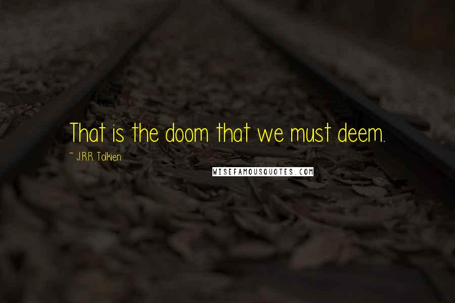 J.R.R. Tolkien Quotes: That is the doom that we must deem.