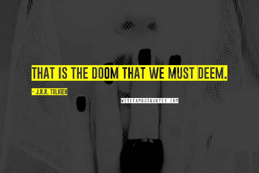 J.R.R. Tolkien Quotes: That is the doom that we must deem.