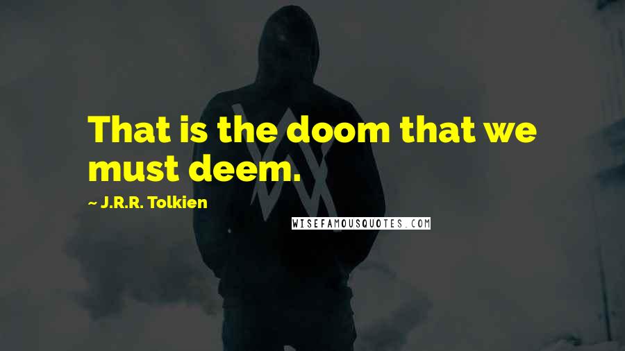 J.R.R. Tolkien Quotes: That is the doom that we must deem.