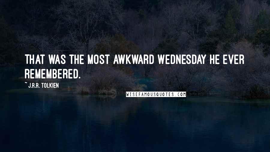 J.R.R. Tolkien Quotes: That was the most awkward Wednesday he ever remembered.