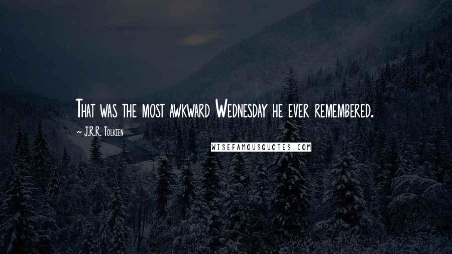 J.R.R. Tolkien Quotes: That was the most awkward Wednesday he ever remembered.