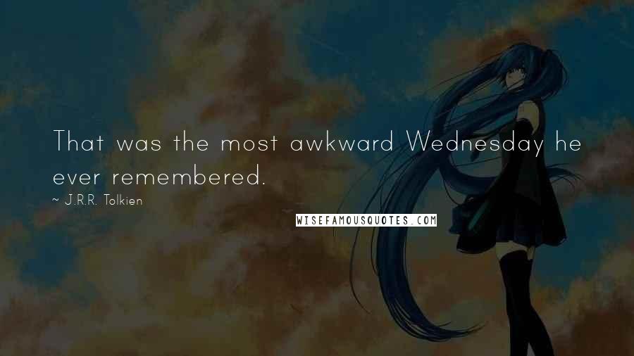 J.R.R. Tolkien Quotes: That was the most awkward Wednesday he ever remembered.